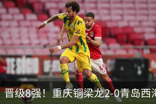 晋级8强！重庆铜梁龙2-0青岛西海岸，杜月徵梅开二度，丁海峰染红