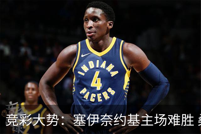 竞彩大势：塞伊奈约基主场难胜 桑纳菲赢球