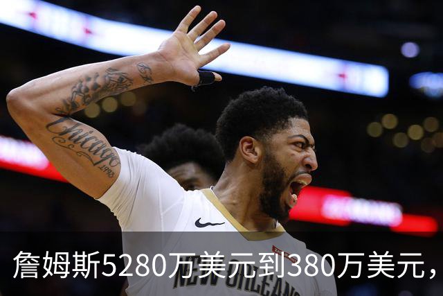 詹姆斯5280万美元到380万美元，超威斯布鲁克，成NBA史上最大跌幅