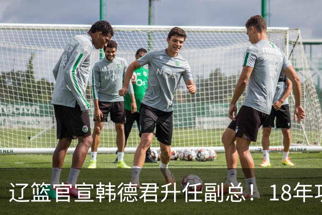 辽篮官宣韩德君升任副总！18年功勋直接掌印，郭艾伦回归有转机