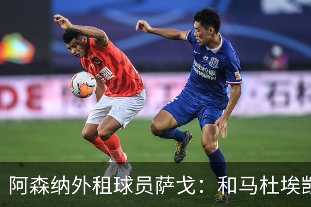 阿森纳外租球员萨戈：和马杜埃凯聊过后，让我走出了舒适区