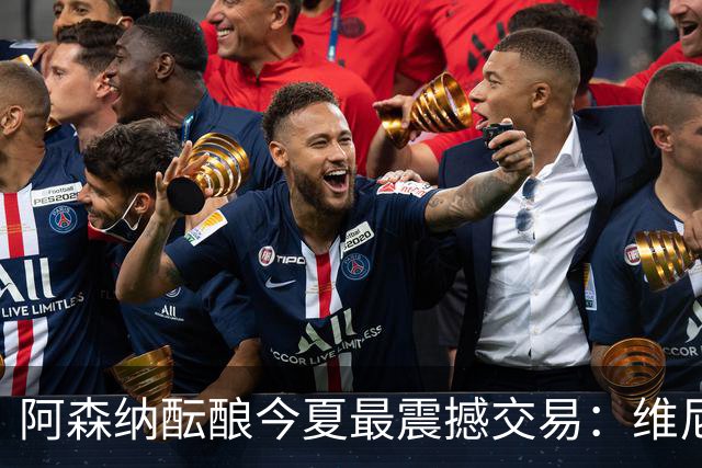 阿森纳酝酿今夏最震撼交易：维尼修斯+5170万镑球员交换，皇马核心或来投