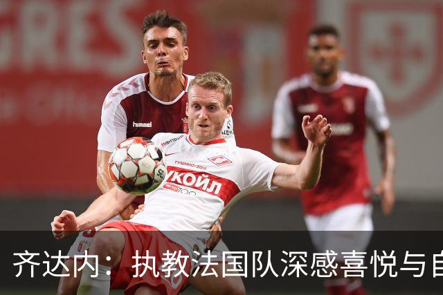 齐达内：执教法国队深感喜悦与自豪，对国家队未来充满雄心壮志