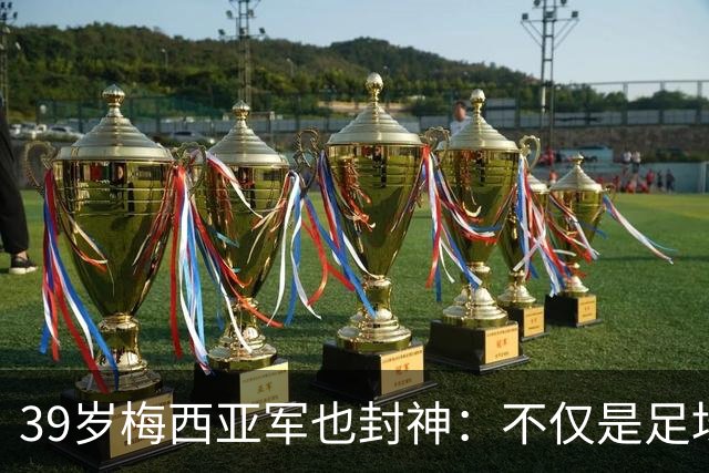 39岁梅西亚军也封神：不仅是足坛GOAT 更是体坛历史最伟大球员